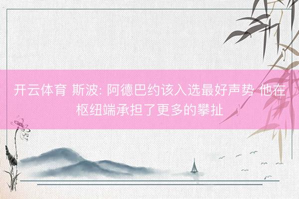 开云体育 斯波: 阿德巴约该入选最好声势 他在枢纽端承担了更多的攀扯