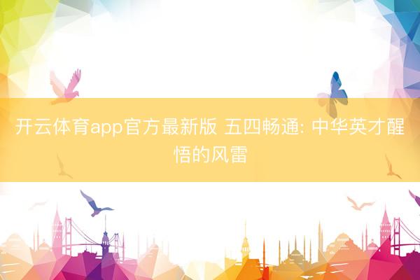 开云体育app官方最新版 五四畅通: 中华英才醒悟的风雷