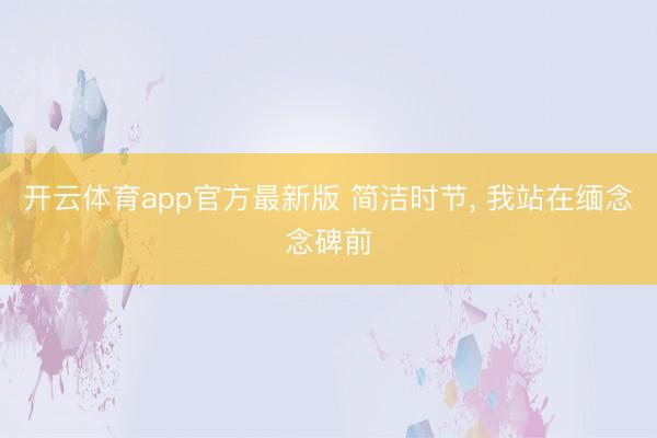 开云体育app官方最新版 简洁时节, 我站在缅念念碑前