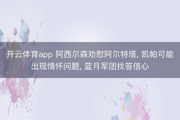 开云体育app 阿西尔森劝慰阿尔特塔, 凯帕可能出现情怀问题, 蓝月军团找答信心