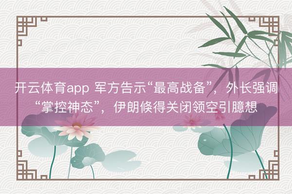 开云体育app 军方告示“最高战备”，外长强调“掌控神态”，伊朗倏得关闭领空引臆想