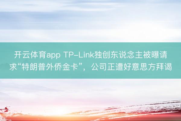 开云体育app TP-Link独创东说念主被曝请求“特朗普外侨金卡”，公司正遭好意思方拜谒