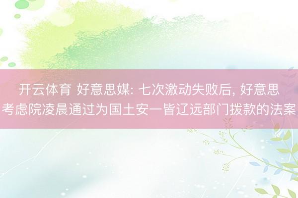 开云体育 好意思媒: 七次激动失败后, 好意思考虑院凌晨通过为国土安一皆辽远部门拨款的法案