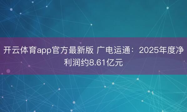 开云体育app官方最新版 广电运通：2025年度净利润约8.61亿元