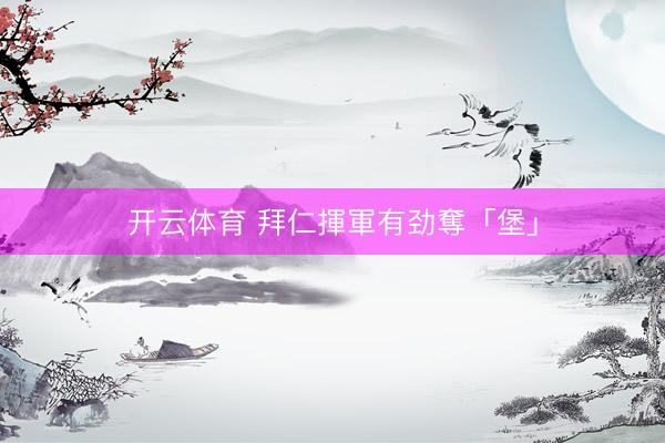 开云体育 拜仁揮軍有劲奪「堡」