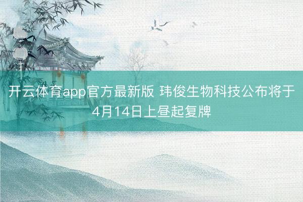 开云体育app官方最新版 玮俊生物科技公布将于4月14日上昼起复牌