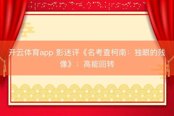 开云体育app 影迷评《名考查柯南：独眼的残像》：高能回转