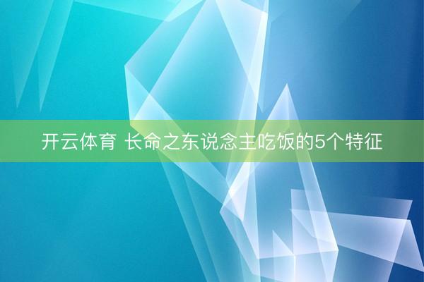 开云体育 长命之东说念主吃饭的5个特征