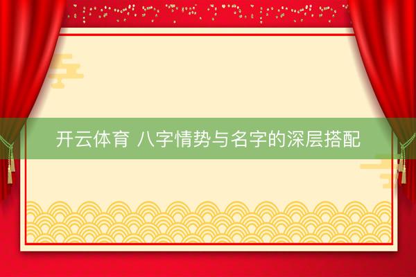 开云体育 八字情势与名字的深层搭配