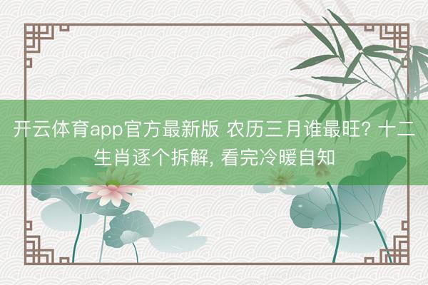 开云体育app官方最新版 农历三月谁最旺? 十二生肖逐个拆解, 看完冷暖自知