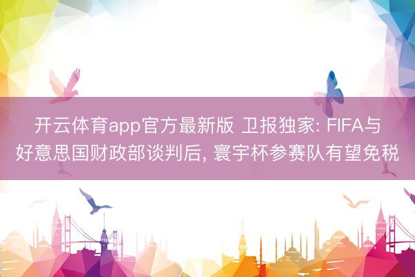 开云体育app官方最新版 卫报独家: FIFA与好意思国财政部谈判后, 寰宇杯参赛队有望免税