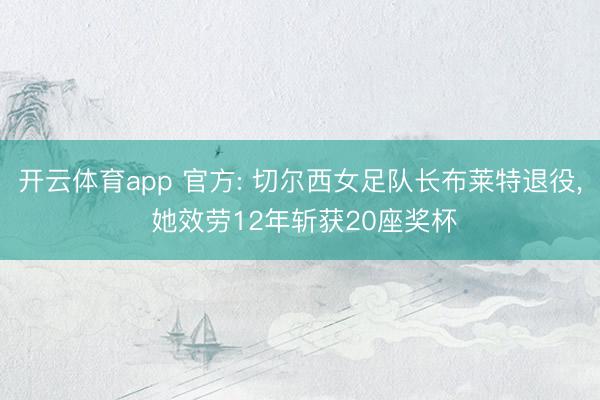 开云体育app 官方: 切尔西女足队长布莱特退役, 她效劳12年斩获20座奖杯