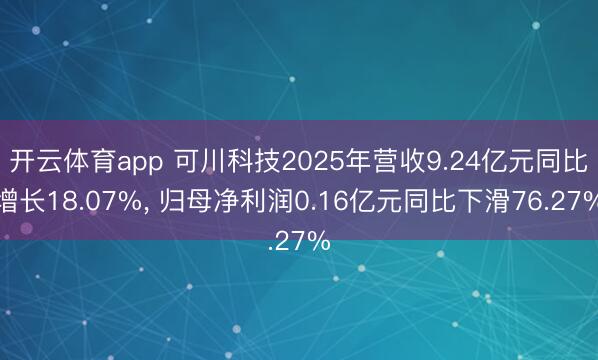 开云体育app 可川科技2025年营收9.24亿元同比增长18.07%, 归母净利润0.16亿元同比下滑76.27%
