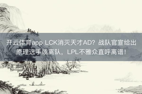 开云体育app LCK消灭天才AD？战队官宣给出原理选手或离队，LPL不雅众直呼离谱！